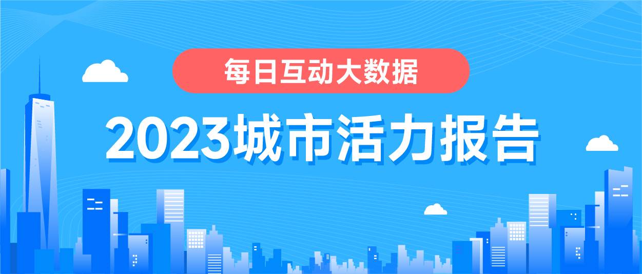 捕魚機:《每日互動大數據2023城市活力報告》: 鉚足乾勁開好侷,一線、新一線城市活力值滿滿