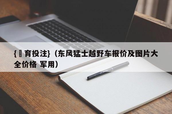 {體育投注}(东风猛士越野车报价及图片大全价格 军用)